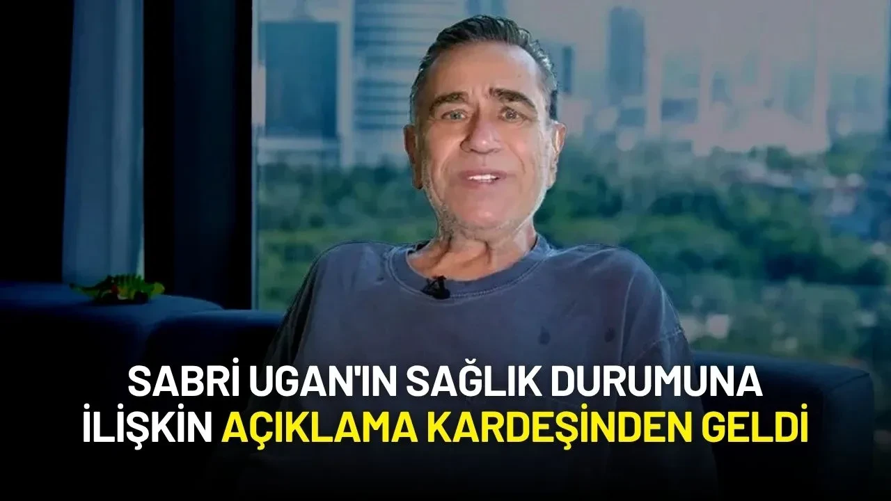 Sabri Ugan'ın Sağlık Durumuna İlişkin Açıklama Kardeşinden Geldi