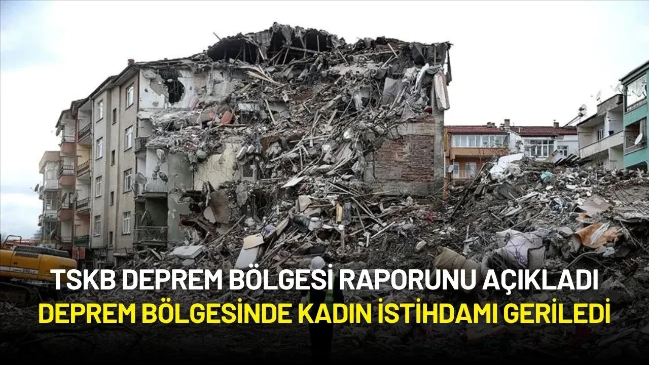 TSKB Raporu: Deprem Bölgesinde Kadın İstihdamı Geriledi, Sosyal Dönüşüm Şart