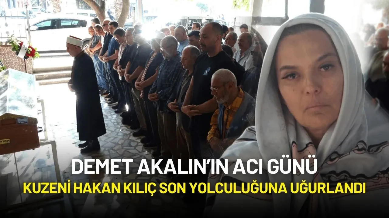 Demet Akalın’ın Acı Günü: Kuzeni Hakan Kılıç Son Yolculuğuna Uğurlandı