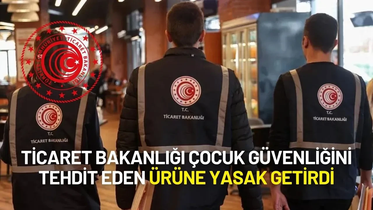 Ticaret Bakanlığı Çocuk Güvenliğini Tehdit Eden Ürüne Yasak Getirdi