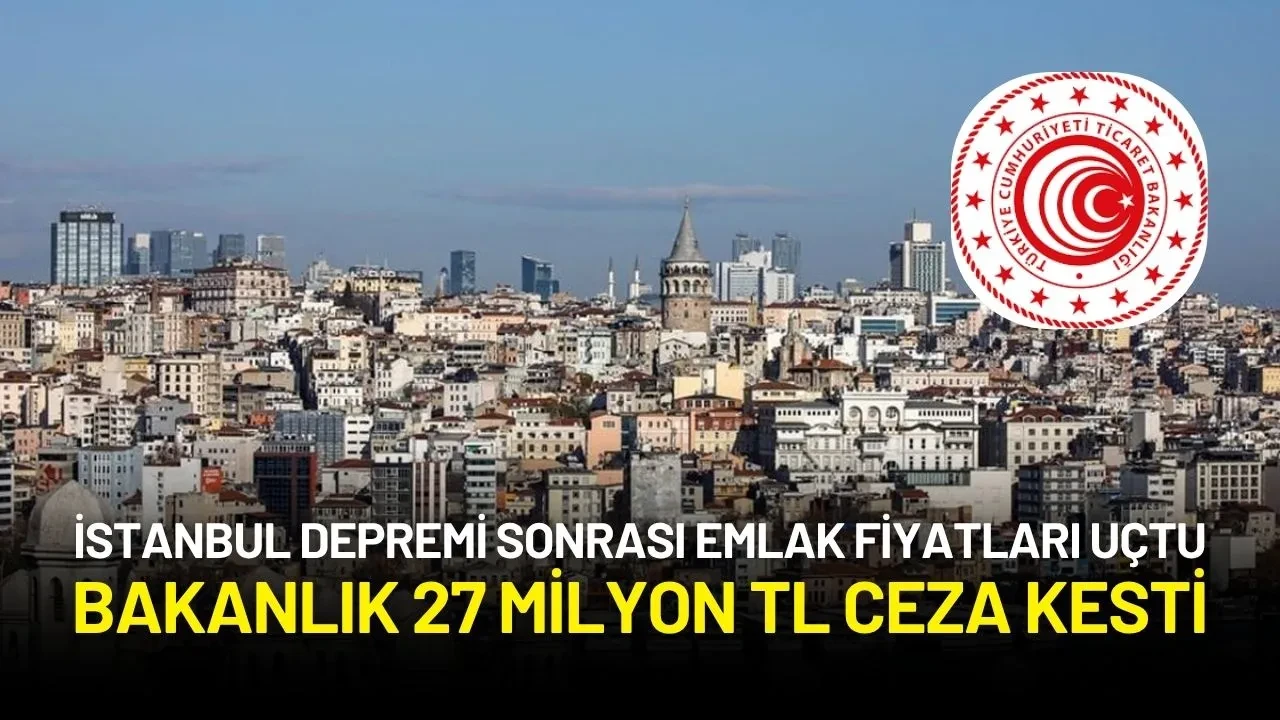 İstanbul Depremi Sonrası Emlak Fiyatlarında Fahiş Artışa 27 Milyon TL Ceza