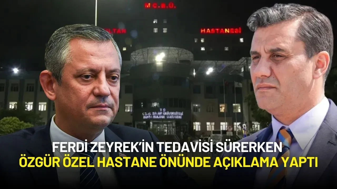 Ferdi Zeyrek’in Tedavisi Sürerken Özgür Özel Hastane Önünde Açıklama Yaptı