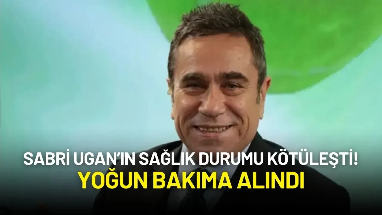 Sabri Ugan’ın Sağlık Durumu Kötüleşti! Yoğun Bakıma Alındı