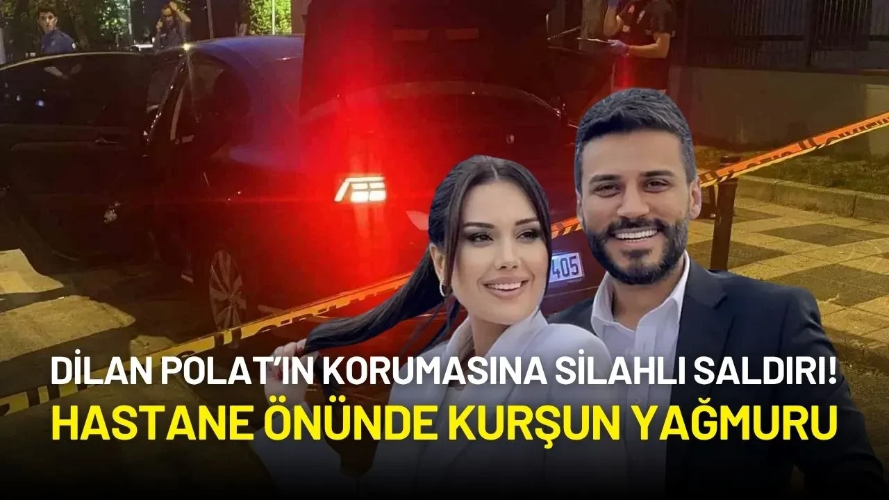 Dilan Polat’ın Korumasına Silahlı Saldırı! Hastane Önünde Kurşun Yağmuru