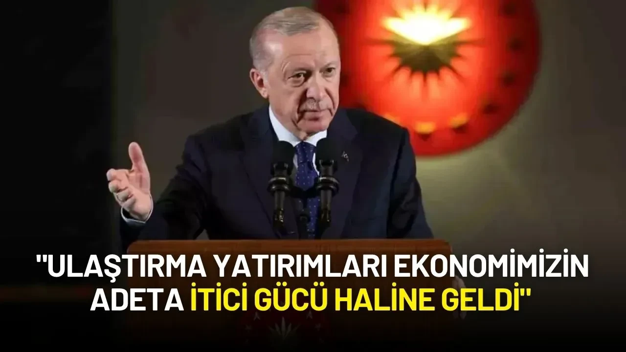 Cumhurbaşkanı Erdoğan: "Ulaştırma Yatırımları Ekonomimizin Adeta İtici Gücü Haline Geldi"