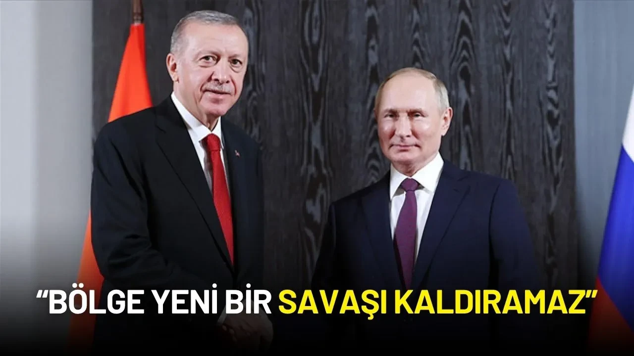 Cumhurbaşkanı Erdoğan’dan Putin’e Net Mesaj: “Bölge Yeni Bir Savaşı Kaldıramaz”