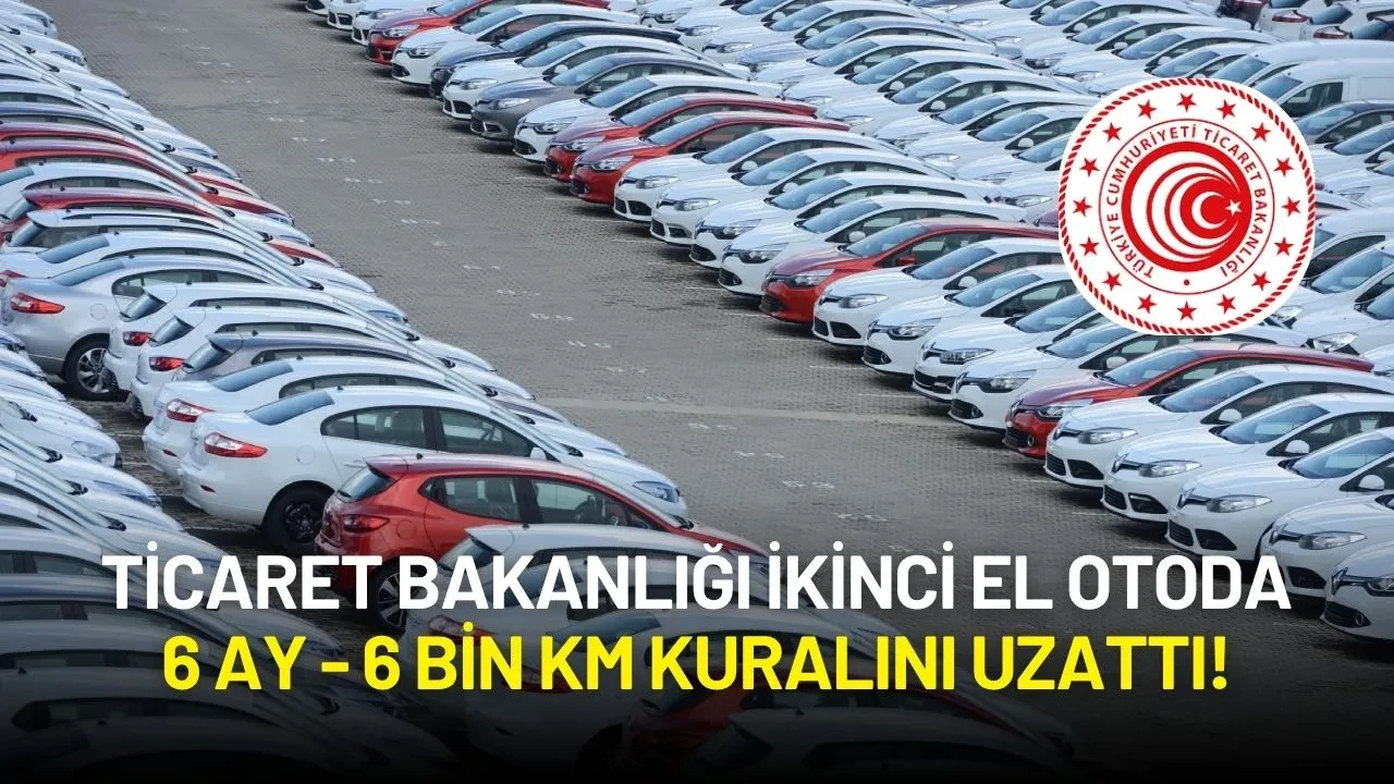Ticaret Bakanlığı İkinci El Otoda 6 Ay - 6 Bin Km Kuralını Uzattı! Yeni Tarih Belli Oldu