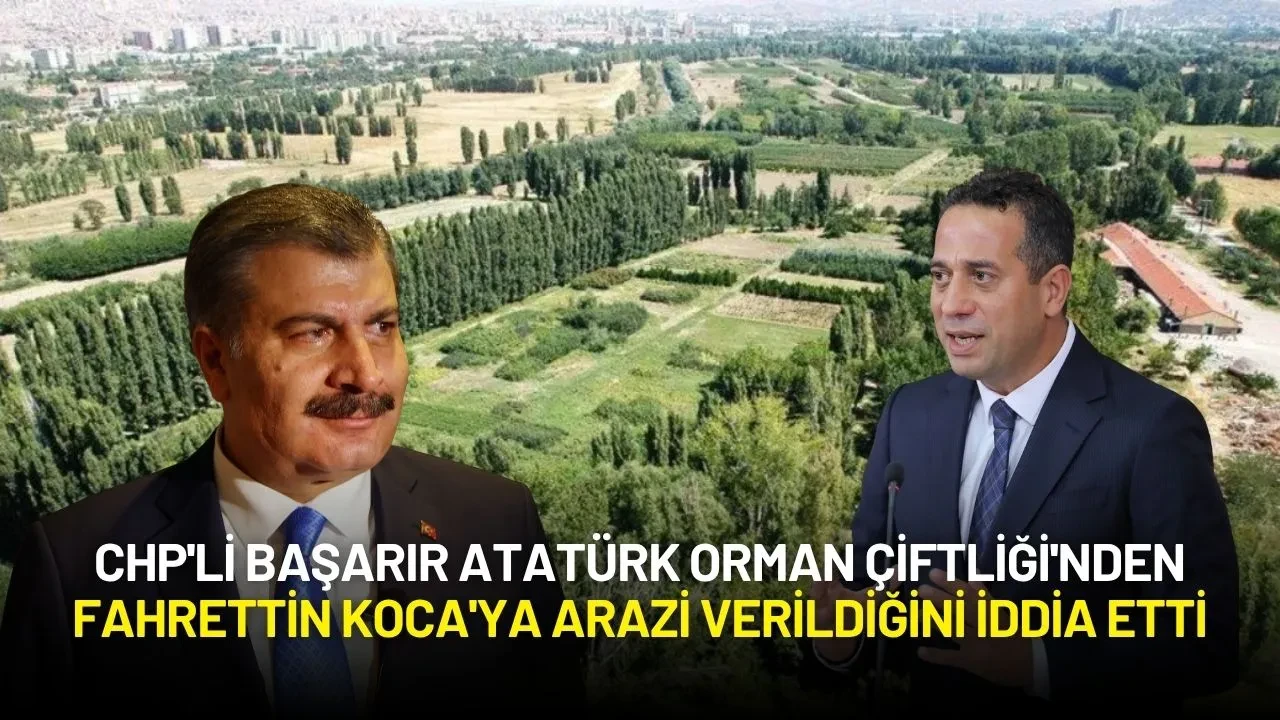 CHP'li Başarır’dan Çarpıcı İddia: Atatürk Orman Çiftliği'nden Fahrettin Koca'ya Arazi Verildi