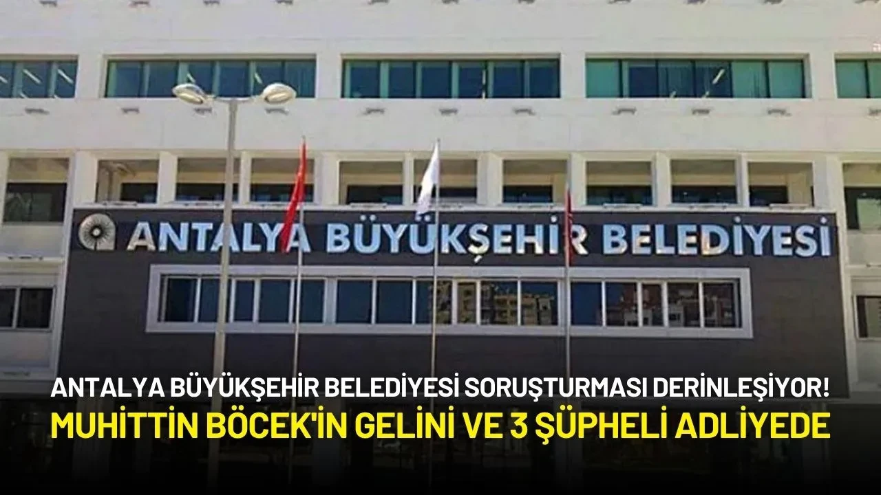 Antalya Büyükşehir Belediyesi Soruşturmasında Muhittin Böcek'in Gelini ve 3 Şüpheli Adliyede