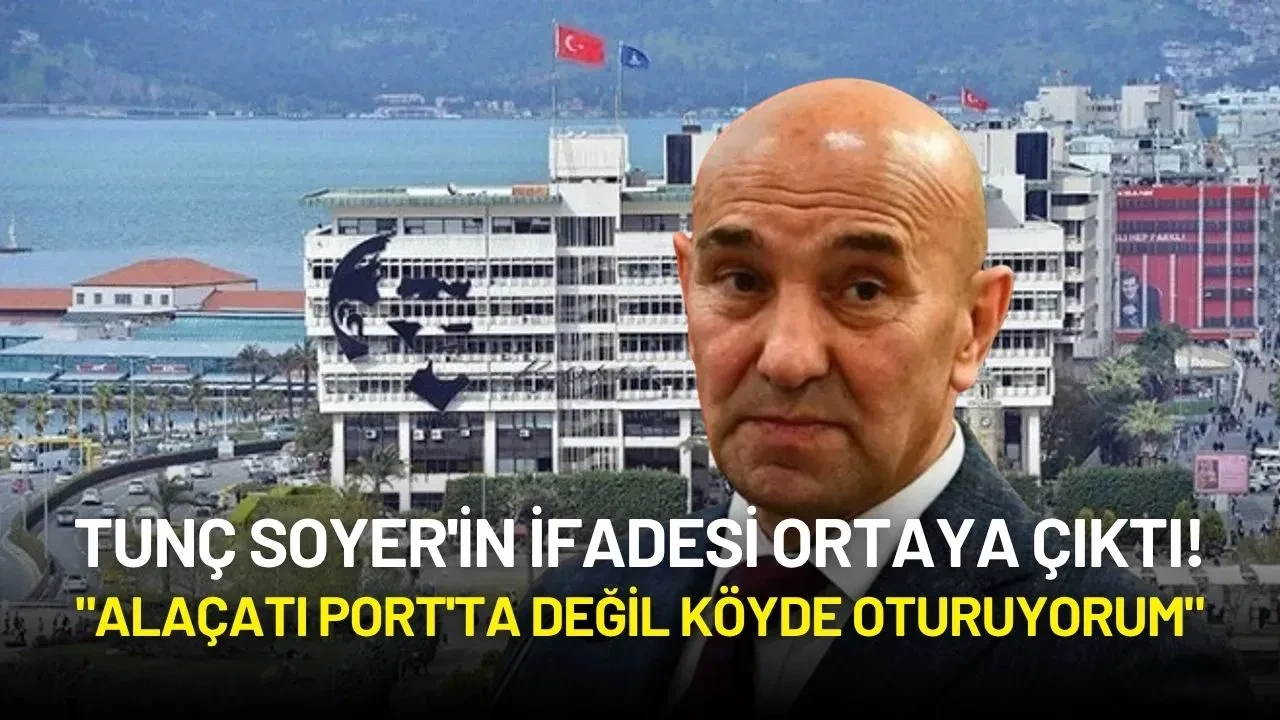 Tunç Soyer’in Mahkeme Savunması Ortaya Çıktı: “Alaçatı’da Değil Köyde Yaşıyorum”