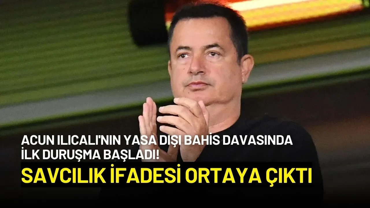 Acun Ilıcalı'nın Yasa Dışı Bahis Davasında İlk Duruşma Başladı! Savcılık İfadesi Ortaya Çıktı