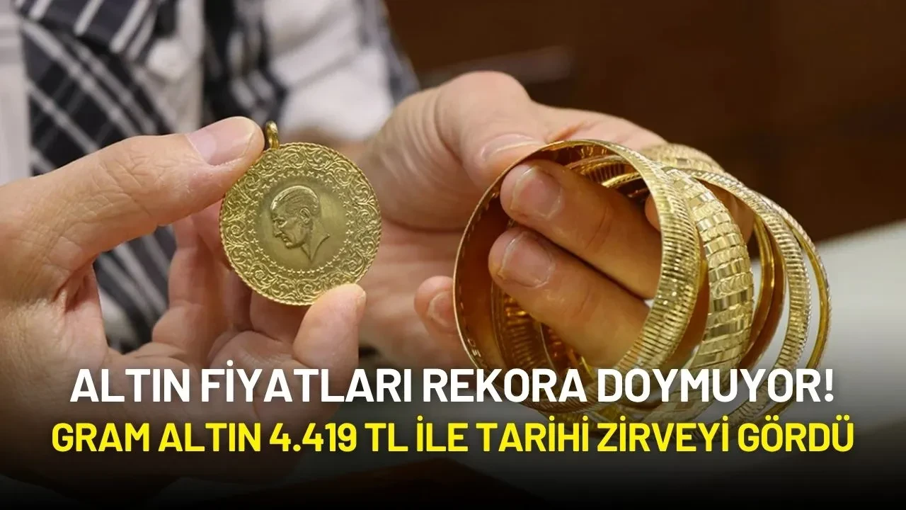 Altın Fiyatları Rekora Doymuyor! Gram Altın 4.419 TL ile Tarihi Zirveyi Gördü