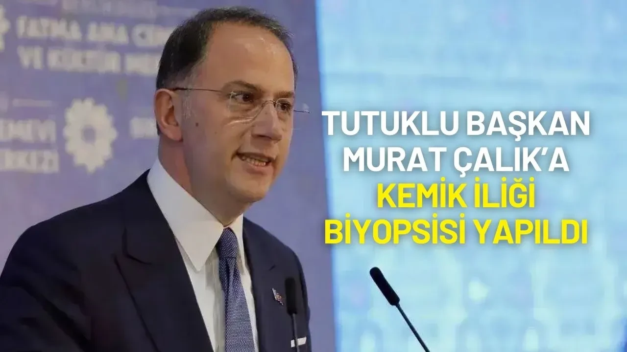 Tutuklu Başkan Murat Çalık’a Kemik İliği Biyopsisi Yapıldı