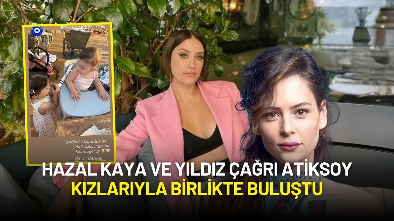 Hazal Kaya ve Yıldız Çağrı Atiksoy Kızlarıyla Birlikte Buluştu