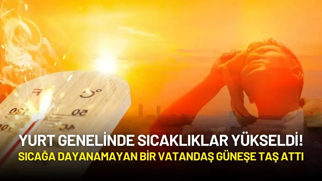 Yurt Genelinde Sıcaklıklar Yükseldi! Sıcağa Dayanamayan Bir Vatandaş Güneşe Taş Attı