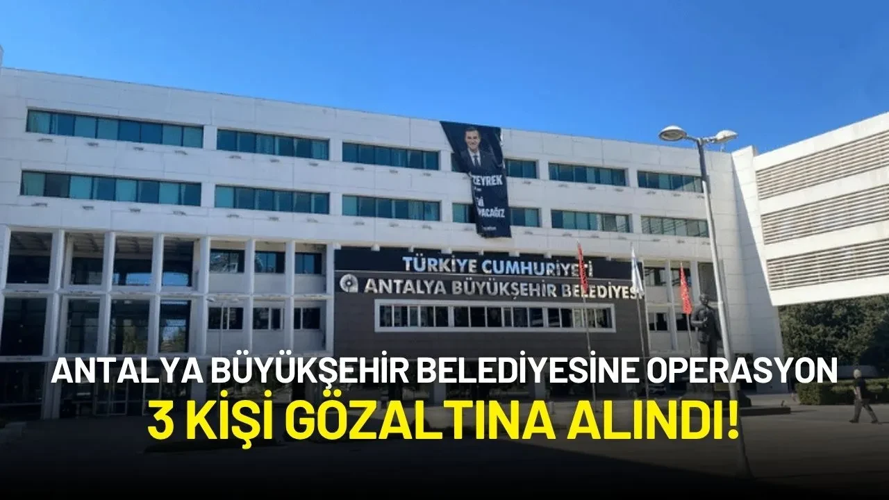 Antalya Büyükşehir Belediyesine Operasyon: 3 Kişi Gözaltına Alındı!