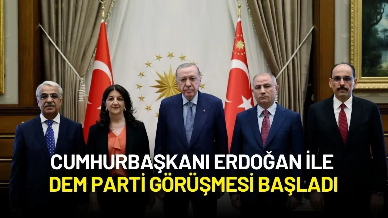 Cumhurbaşkanı Erdoğan ile DEM Parti Görüşmesi Başladı