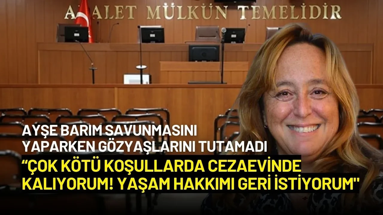 Ayşe Barım: “Çok Kötü Koşullarda Cezaevinde Kalıyorum! Yaşam Hakkımı Geri İstiyorum"