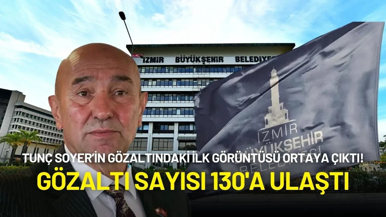 Tunç Soyer’in Gözaltındaki İlk Görüntüsü Ortaya Çıktı! Gözaltı Sayısı 130'a Ulaştı