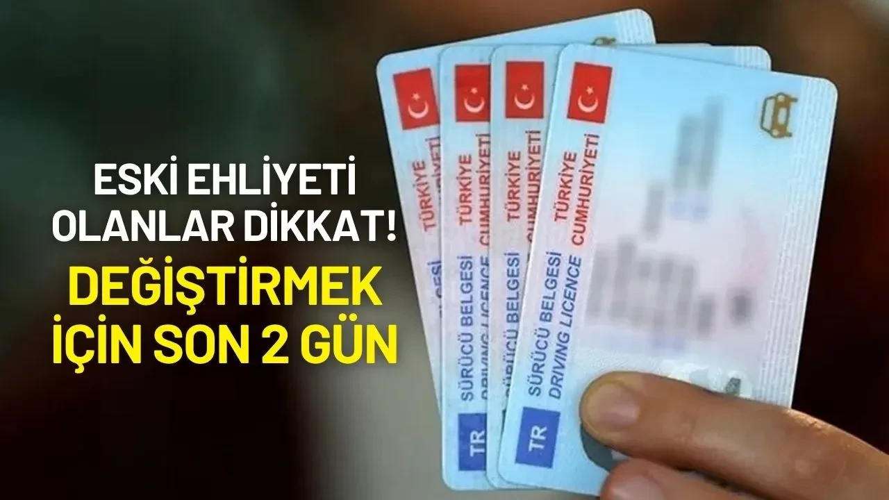 Eski Ehliyeti Olanlar Dikkat! Değiştirmek İçin Son 2 Gün