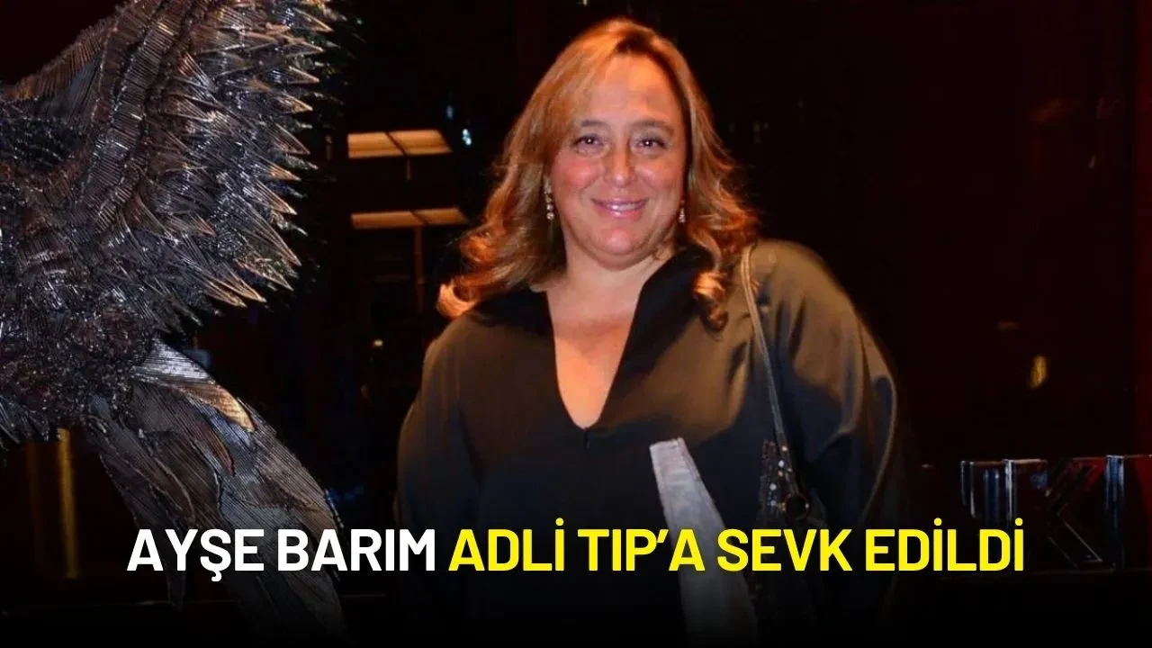 Ayşe Barım Adli Tıp’a Sevk Edildi