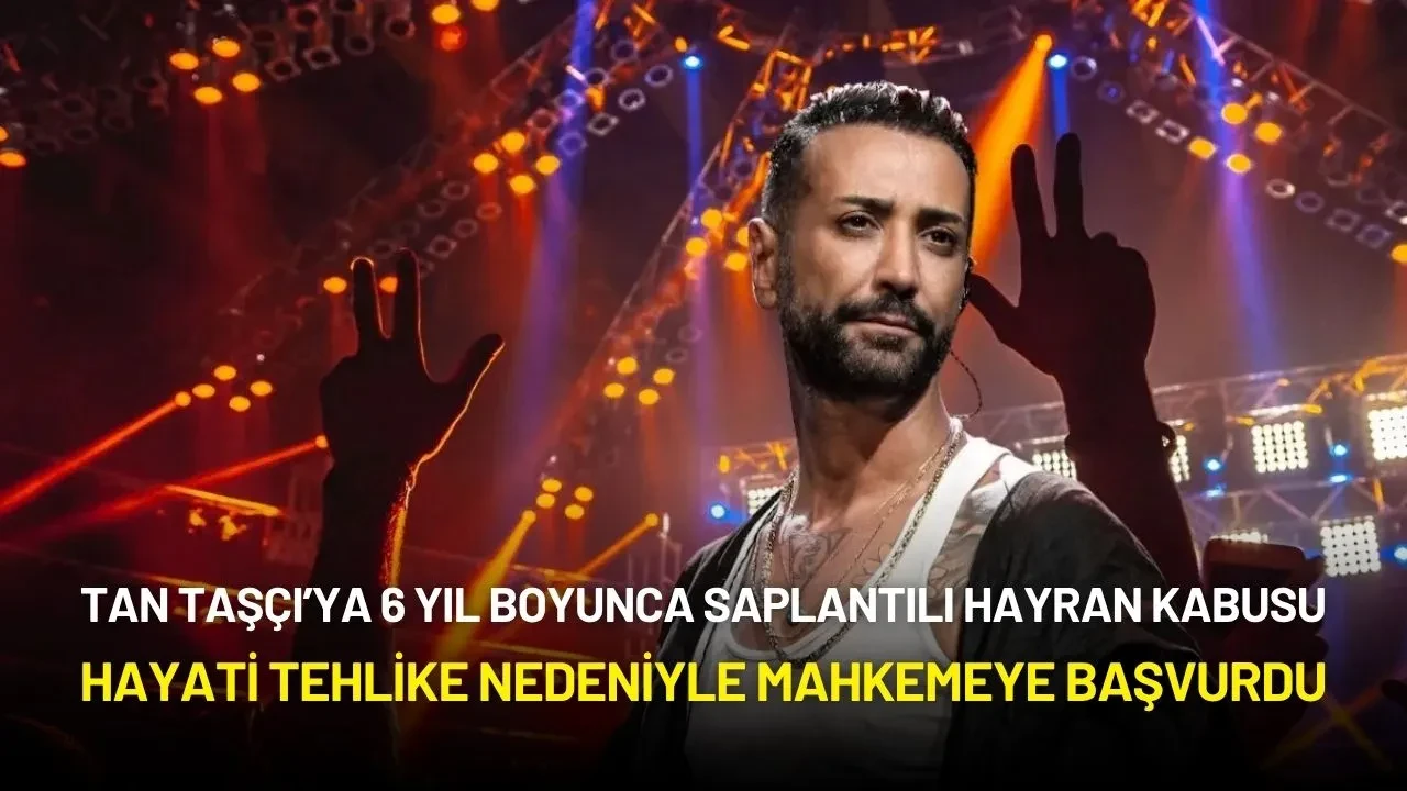 Tan Taşçı’yı 6 Yıllık Takip Kabusu: Hayati Tehlike Nedeniyle Mahkemeye Başvurdu