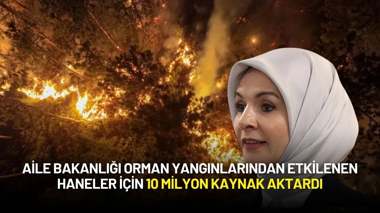 Aile Bakanlığı Orman Yangınlarından Etkilenen Haneler İçin 10 Milyon Kaynak Aktardı