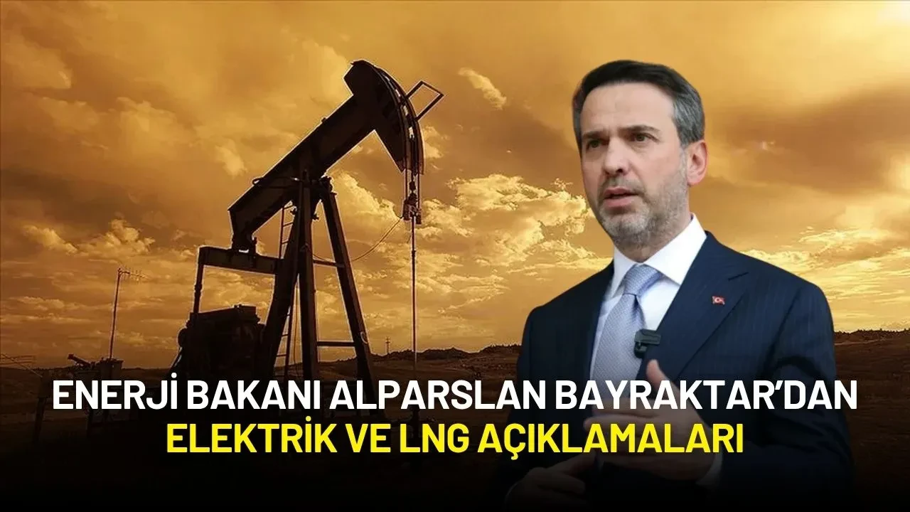 Enerji Bakanı Alparslan Bayraktar’dan Elektrik ve LNG Açıklamaları