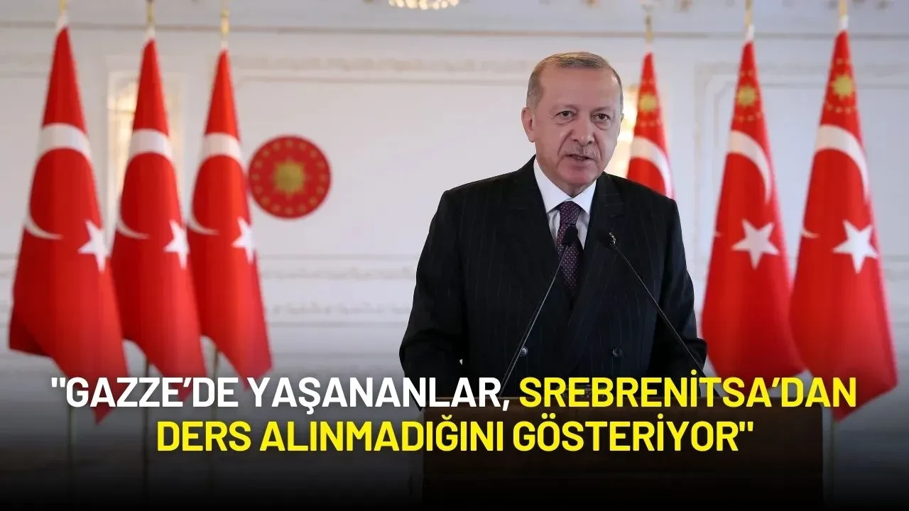 Cumhurbaşkanı Erdoğan: "Gazze’de Yaşananlar, Srebrenitsa’dan Ders Alınmadığını Gösteriyor"