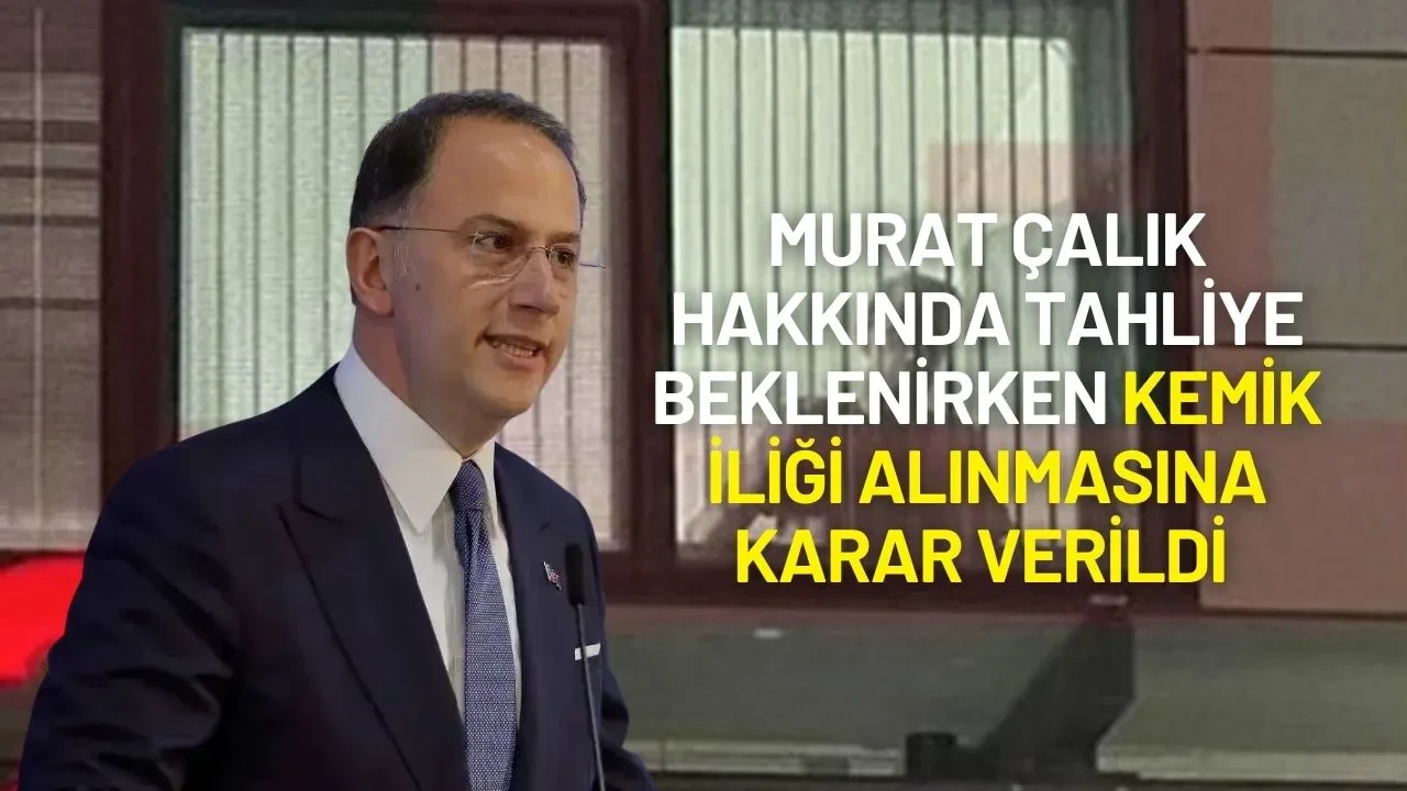 Murat Çalık Hakkında Tahliye Beklenirken Kemik İliği Alınmasına Karar Verildi
