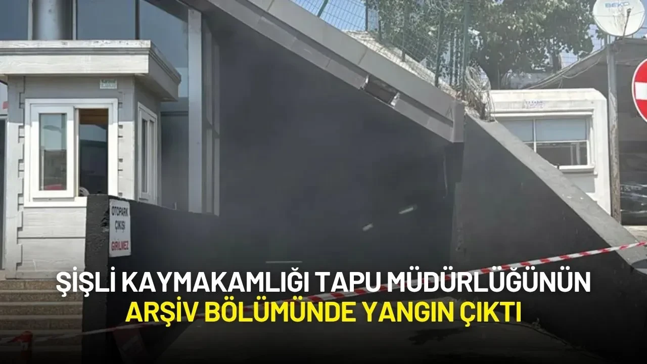 Şişli Kaymakamlığı Tapu Müdürlüğünün Arşiv Bölümünde Yangın Çıktı
