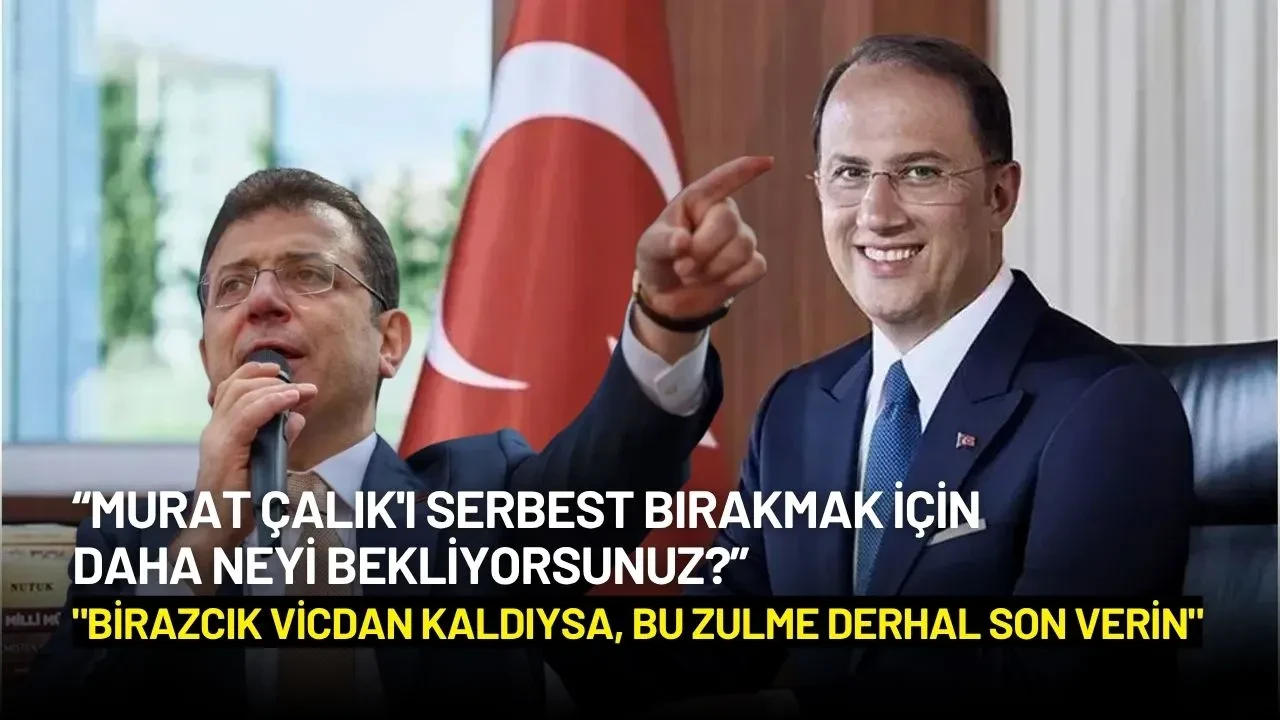 İmamoğlu'ndan Murat Çalık İçin Sert Çağrı: "Birazcık Vicdan Kaldıysa, Bu Zulme Derhal Son Verin"