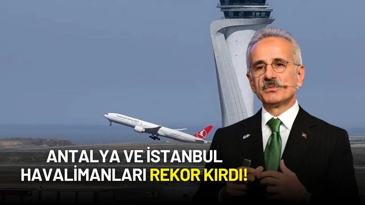 Bakan Uraloğlu Açıkladı: Antalya ve İstanbul Havalimanları Rekor Kırdı!