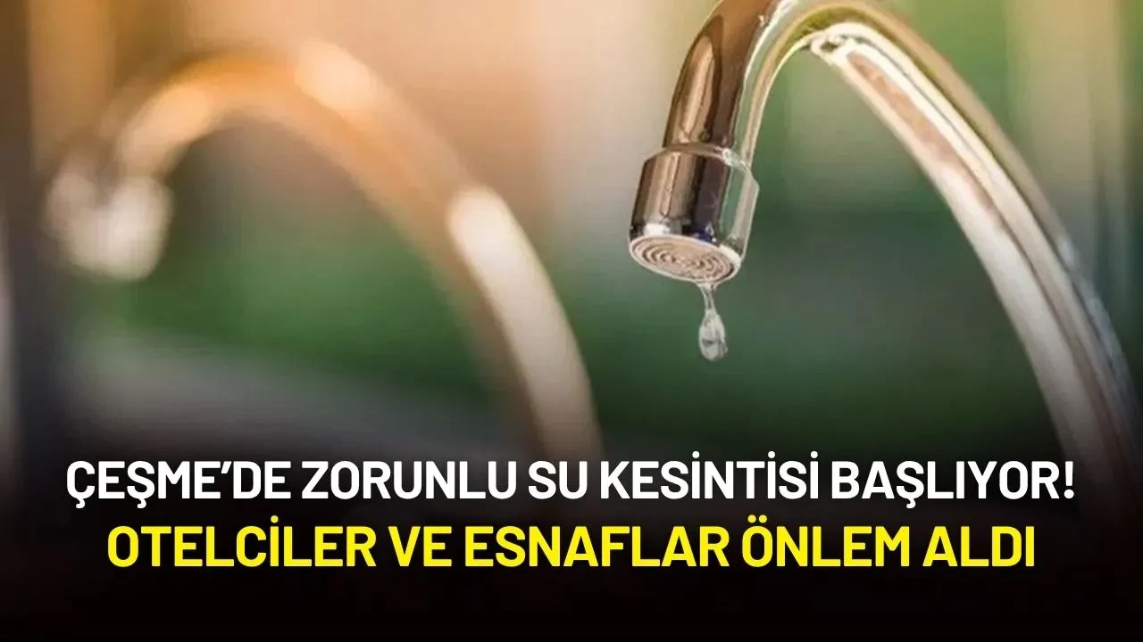Çeşme’de Zorunlu Su Kesintisi Başlıyor! Otelciler ve Esnaflar Önlem Aldı