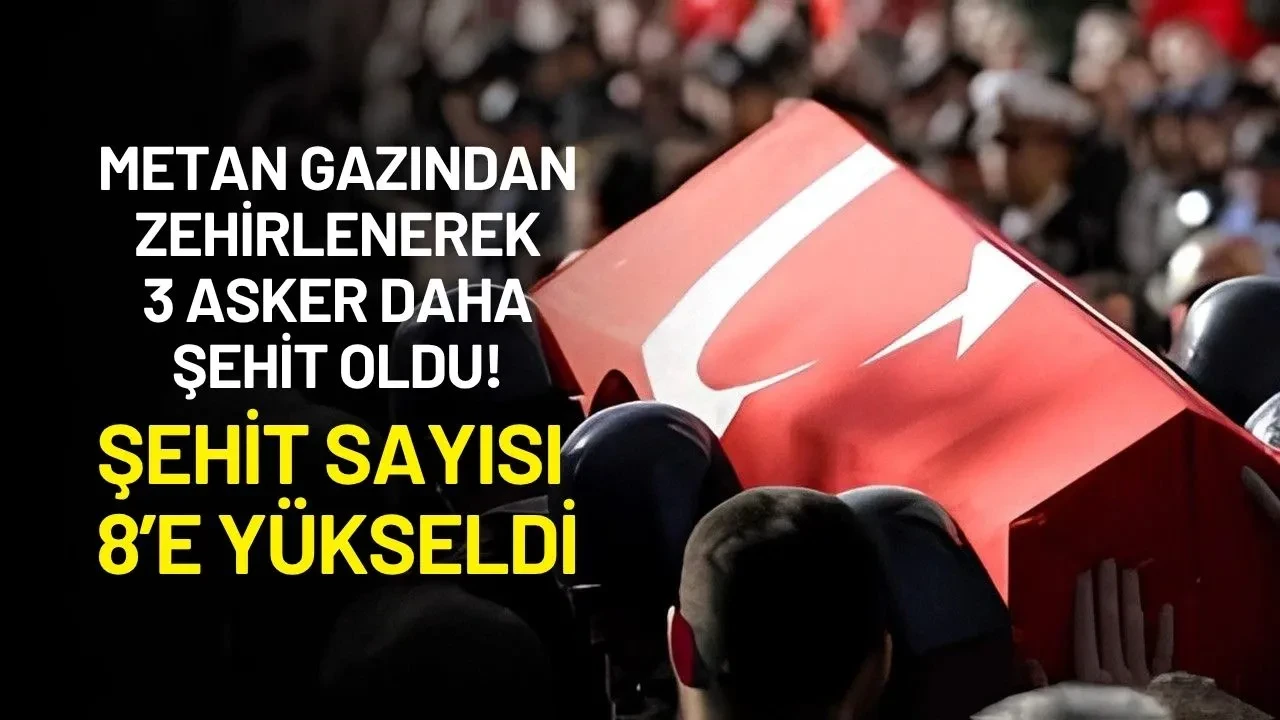 Metan Gazından 3 Asker Daha Şehit Oldu! Şehit Sayısı 8’e Yükseldi