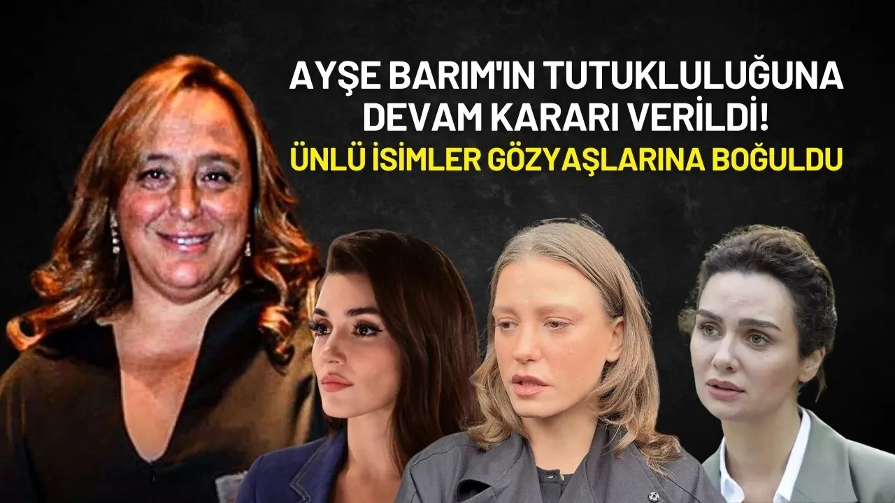 Ayşe Barım'ın Tutukluluğuna Devam Kararı Verildi! Ünlü İsimler Gözyaşlarına Boğuldu