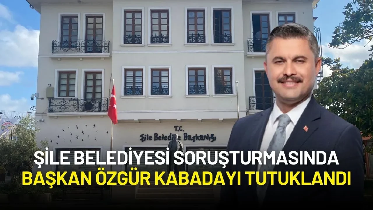 Şile Belediyesi Soruşturmasında Başkan Özgür Kabadayı Tutuklandı