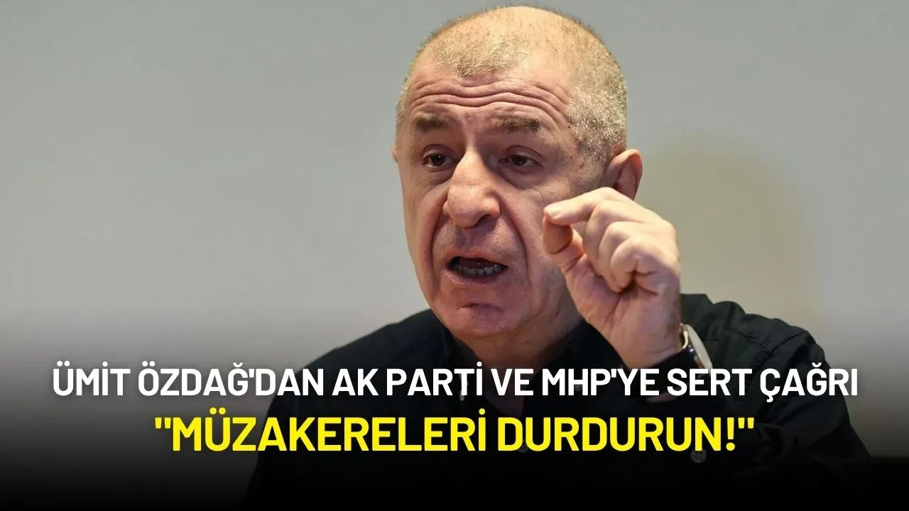 Ümit Özdağ'dan AK Parti ve MHP'ye Sert Çağrı: "Müzakereleri Durdurun!"