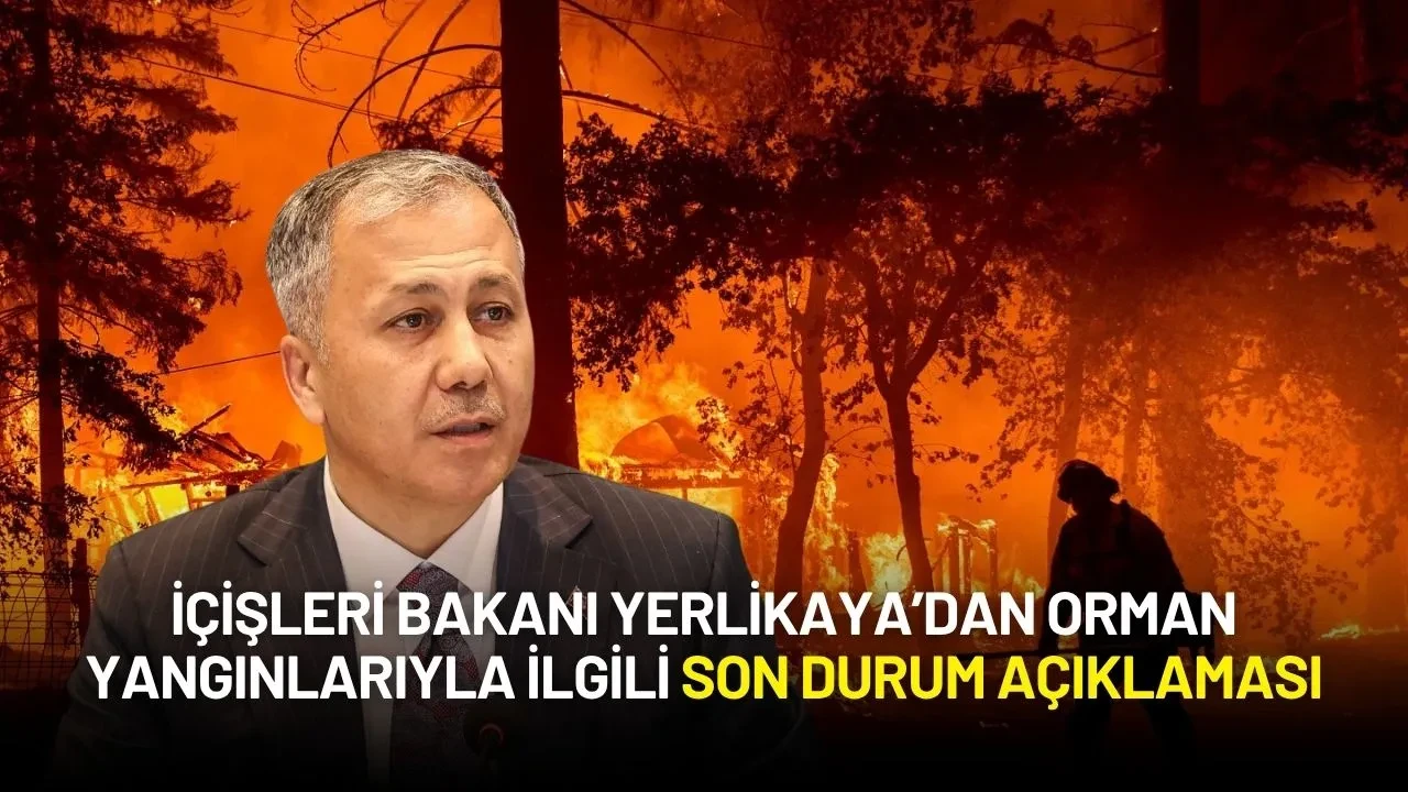 İçişleri Bakanı Yerlikaya’dan Orman Yangınlarıyla İlgili Son Durum Açıklaması