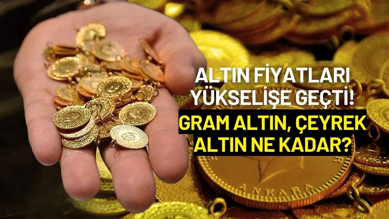 Altın Fiyatları Yükselişe Geçti: Gram Altın, Çeyrek Altın Ne Kadar?