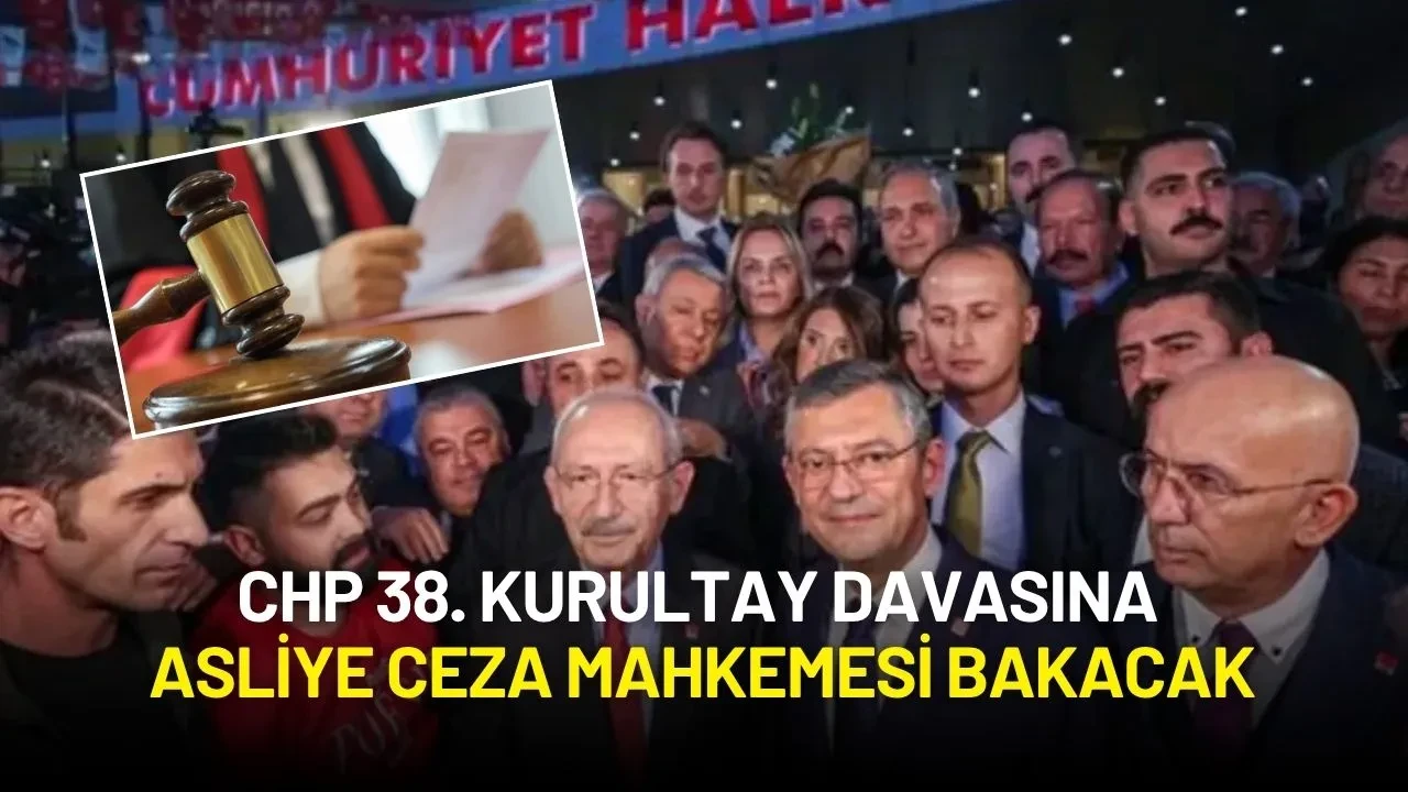 CHP 38. Kurultay Davasında Flaş Karar: Dosyaya Asliye Ceza Mahkemesi Bakacak