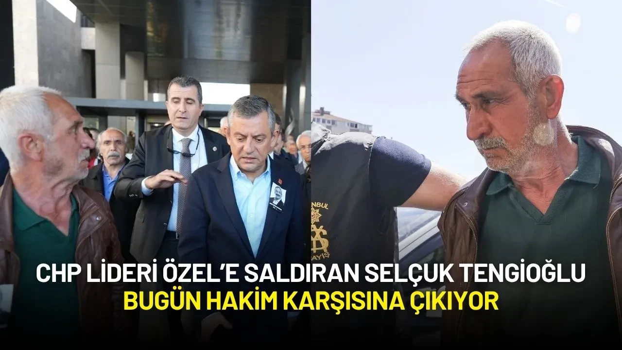 CHP Lideri Özel’e Saldıran Selçuk Tengioğlu Bugün Hakim Karşısına Çıkıyor