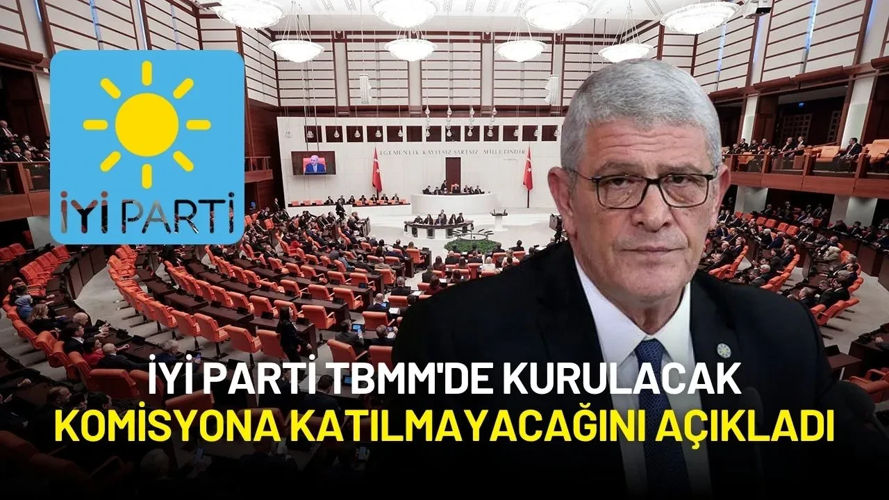 İYİ Parti TBMM'de Kurulacak Komisyona Katılmayacağını Açıkladı