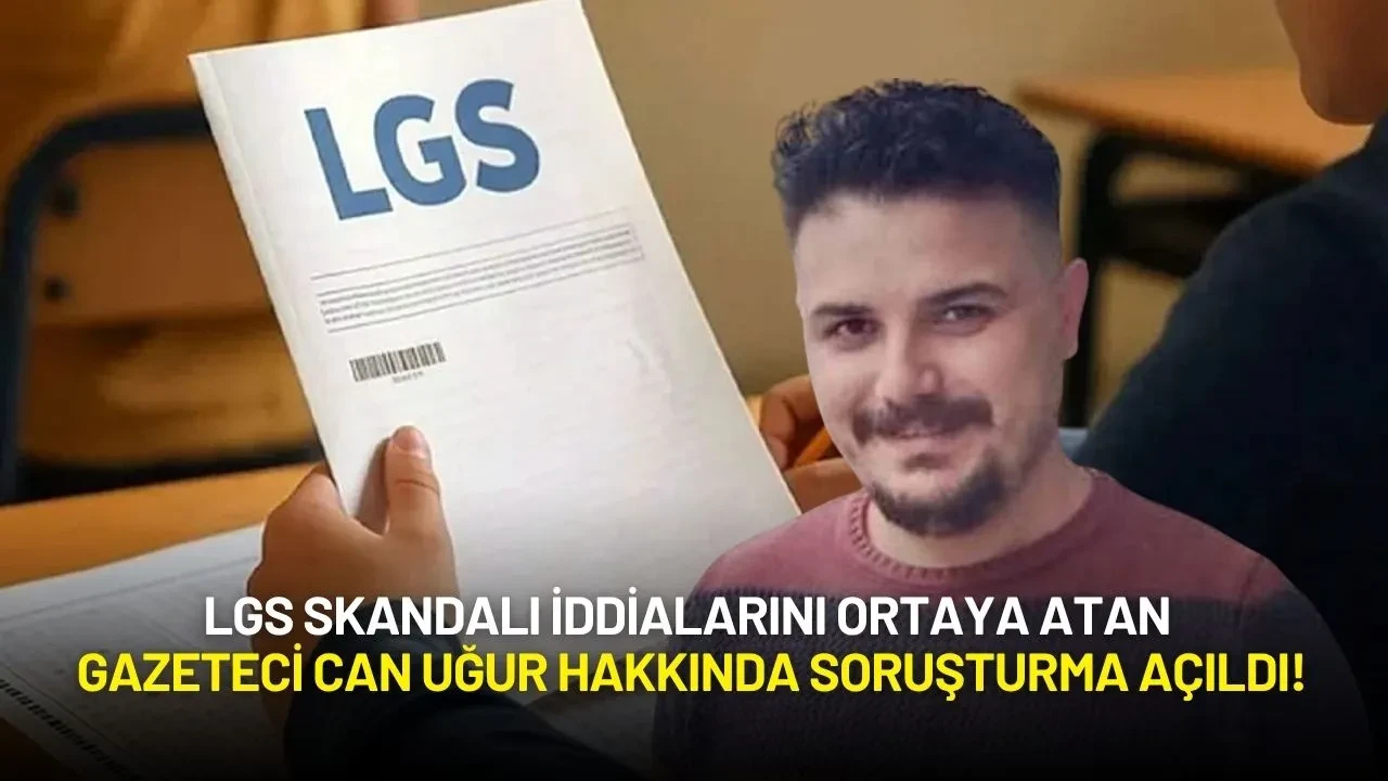LGS Skandalı İddialarını Ortaya Atan Gazeteci Can Uğur'a Soruşturma!