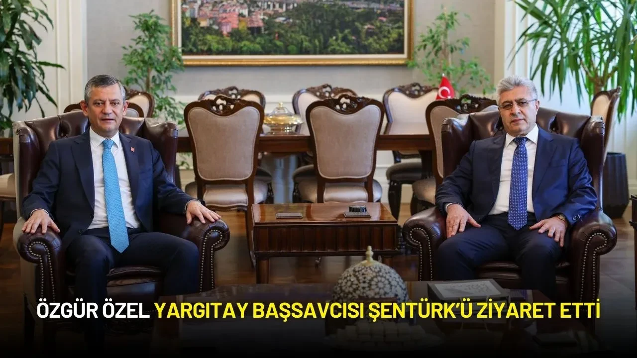 Özgür Özel Yargıtay Başsavcısı Şentürk’ü Ziyaret Etti