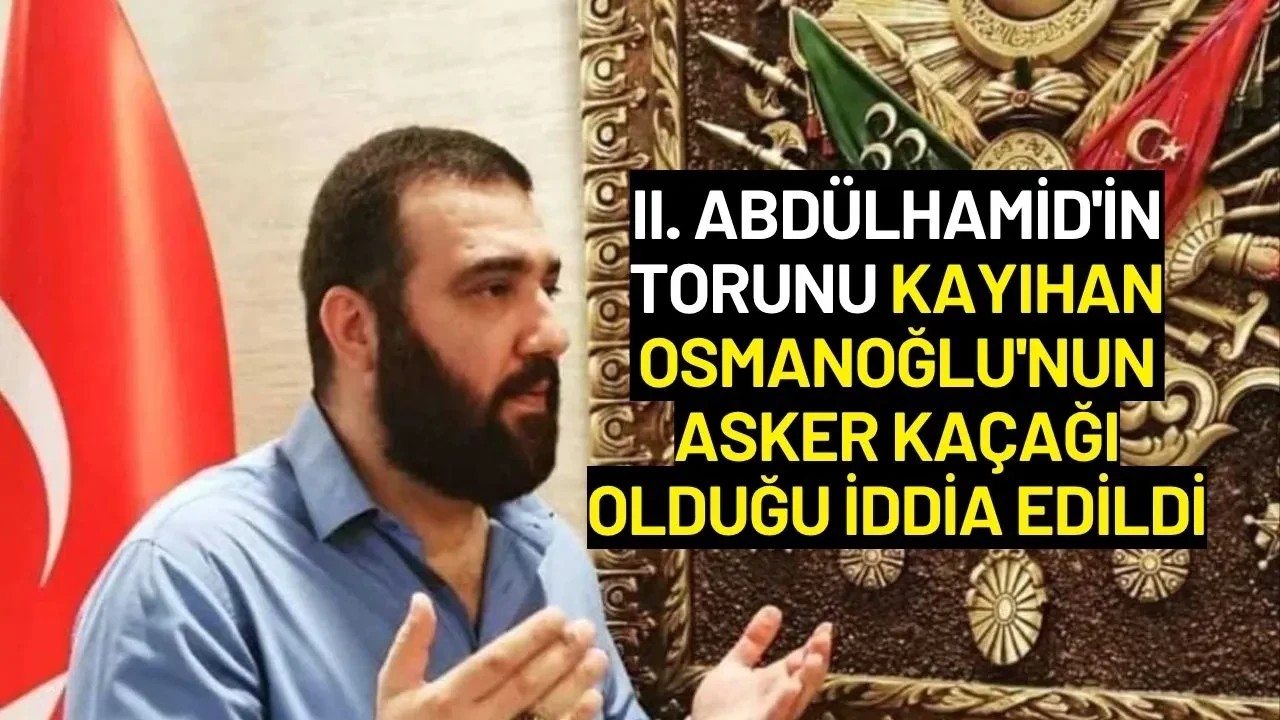 II. Abdülhamid'in Torunu Kayıhan Osmanoğlu'nun Asker Kaçağı Olduğu İddia Edildi
