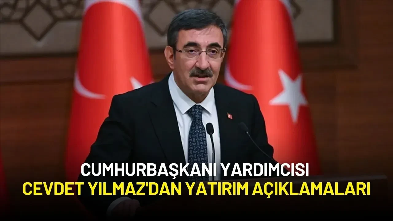 Cumhurbaşkanı Yardımcısı Cevdet Yılmaz'dan Yatırım Açıklamaları
