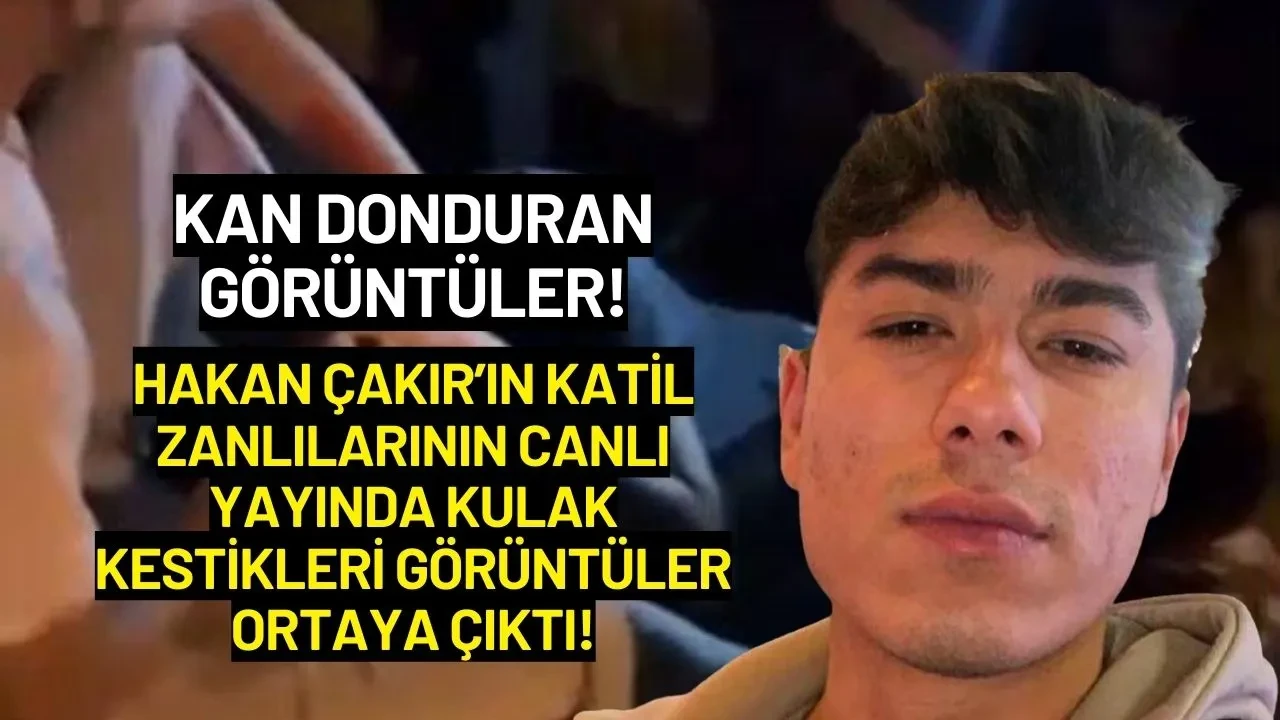Hakan Çakır’ın Katil Zanlılarının Canlı Yayında Kulak Kestikleri Ortaya Çıktı!