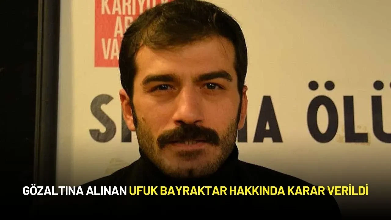 Gözaltına Alınan Ufuk Bayraktar Hakkında Karar Verildi