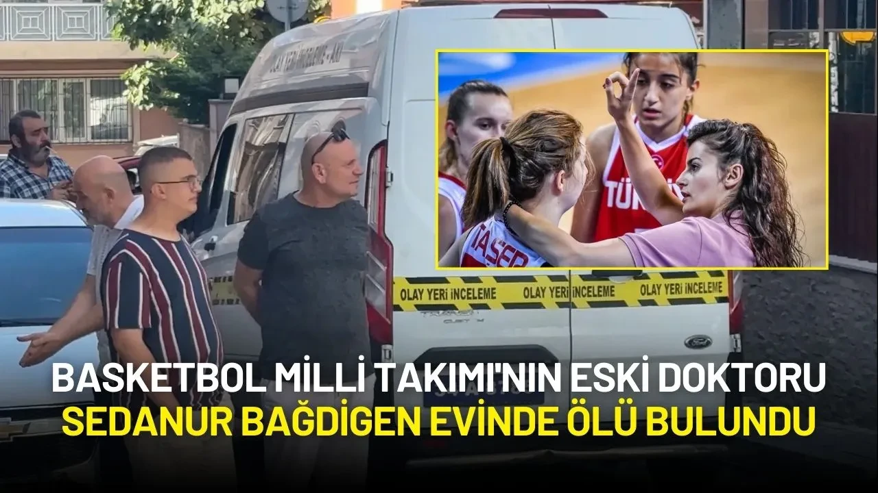 Basketbol Milli Takımı'nın Eski Doktoru Sedanur Bağdigen Evinde Ölü Bulundu